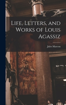 Life, Letters, and Works of Louis Agassiz