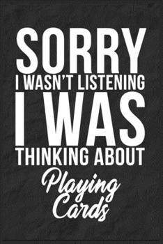 Sorry I Wasn't Listening I Was Thinking About Playing Cards: 6''x9'' Playing Cards Lined Writing Notebook Journal, 120 Pages, Best Novelty Birthday ... Gift For Friends, Fathers, Boss, Coworkers.