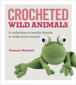 Paperback Crocheted Wild Animals: A Collection of Woolly Friends to Make from Scratch Book