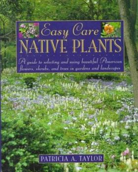 Hardcover Easy Care Native Plants: A Guide to Selecting and Using Beautiful American Flowers, Shrubs, and Trees in Gardens and Landscapes Book