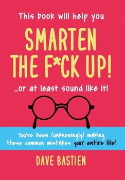 Hardcover Smarten the F*ck Up!: Fix the Embarrassing Mistakes You've Been (Unknowingly) Making Your Entire Life Book