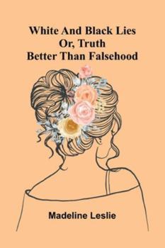 White And Black Lies: Or, Truth Better Than Falsehood