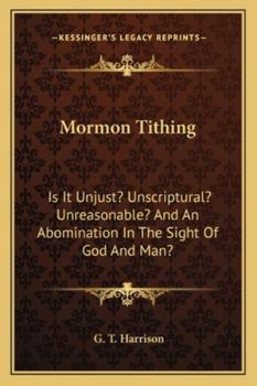 Paperback Mormon Tithing: Is It Unjust? Unscriptural? Unreasonable? And An Abomination In The Sight Of God And Man? Book