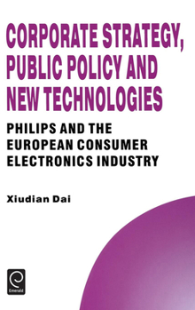 Hardcover Corporate Strategy, Public Policy and New Technologies: Philips and the European Consumer Electronics Industry Book