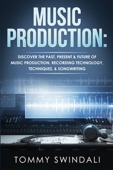 Paperback Music Production: Discover The Past, Present & Future of Music Production, Recording Technology, Techniques, & Songwriting Book