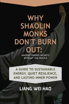Why Shaolin Monks Don't Burn Out: Ancient Energy Secrets Without the Hustle: A Guide to Sustainable Energy, Quiet Resilience, and Lasting Inner Power