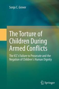 Paperback The Torture of Children During Armed Conflicts: The ICC's Failure to Prosecute and the Negation of Children's Human Dignity Book