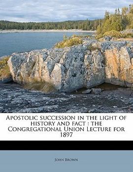 Paperback Apostolic Succession in the Light of History and Fact: The Congregational Union Lecture for 1897 Book