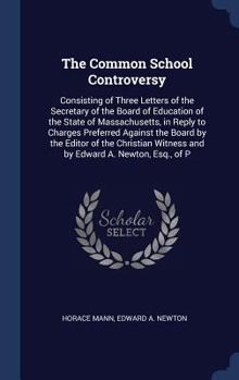 Hardcover The Common School Controversy: Consisting of Three Letters of the Secretary of the Board of Education of the State of Massachusetts, in Reply to Char Book