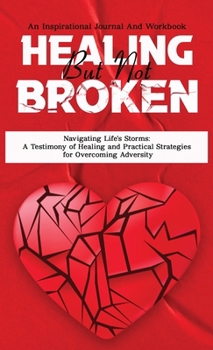 Healing But Not Broken: Navigating Life's Storms: A Testimony of Healing and Practical Strategies for Overcoming Adversity