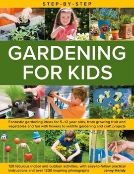 Step-by-Step Gardening for Kids: Fantastic gardening ideas for 5–12 year olds, from growing fruit and vegetables to fun with flowers to wildlife ... and over 1200 inspiring photograph