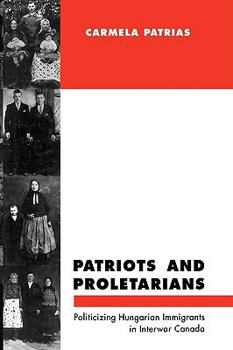 Hardcover Patriots and Proletarians: Politicizing Hungarian Immigrants in Interwar Canada Volume 20 Book