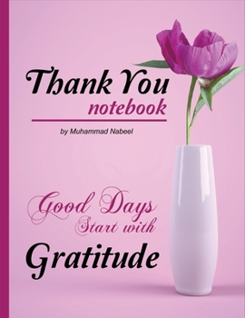 Thank You Notebook - Good Days Start with Gratitude: The 3 Minute Daily Gratitude Journal - Track Happiness to Bring Positivity in your Life (Nabeel Journals and Notebooks)