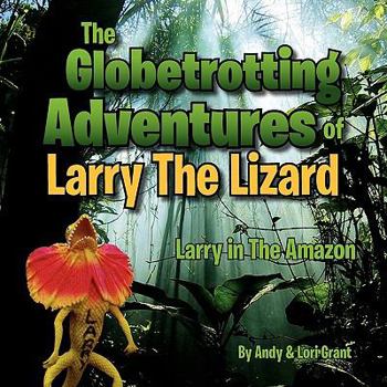 The Globetrotting Adventures of Larry the Lizard: Larry in the Amazon