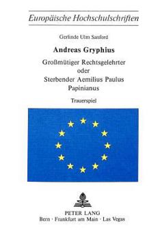 Andreas Gryphius- Grossmuetiger Rechtsgelehrter Oder Sterbender Aemilius Paulus Papinianus: Trauerspiel- Verbesserter Text Der Erstausgabe Und Erlaeut
