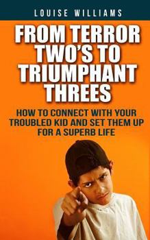 Paperback From Terror Two's To Triumphant Threes: How To Connect With Your Troubled Kid And Set Them Up For A Superb Life Book