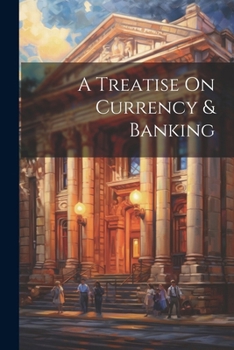 Paperback A Treatise On Currency & Banking Book