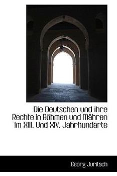 Paperback Die Deutschen Und Ihre Rechte in Bohmen Und Mahren Im XIII. Und XIV. Jahrhundarte [German] Book