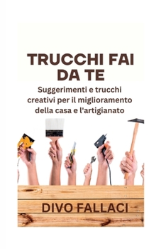 Trucchi Fai Da Te: Suggerimenti e trucchi creativi per il miglioramento della casa e l'artigianato