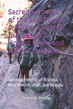 Sacred Summits of the Southwest: A Hiker’s Guide to the Desert’s Holiest Peaks and Hidden Canyons: Spiritual Heights of Arizona, New Mexico, Utah, and Nevada