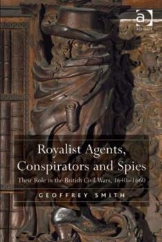 Hardcover Royalist Agents, Conspirators and Spies: Their Role in the British Civil Wars, 1640-1660 Book
