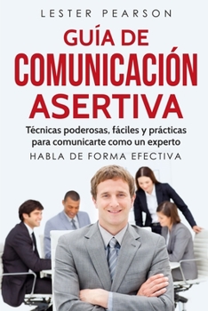 Paperback GUÍA DE COMUNICACIÓN ASERTIVA - Técnicas poderosas, fáciles y prácticas para comunicarte como un experto. HABLA DE FORMA EFECTIVA [Spanish] Book