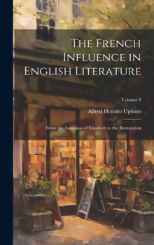 The French Influence in English Literature: From the Accession of Elizabeth to the Restoration; Volume 8