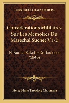 Considerations Militaires Sur Les Memoires Du Marechal Suchet V1-2: Et Sur La Bataille De Toulouse (1840)