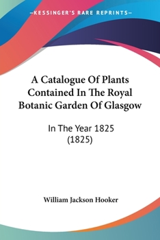 Paperback A Catalogue Of Plants Contained In The Royal Botanic Garden Of Glasgow: In The Year 1825 (1825) Book