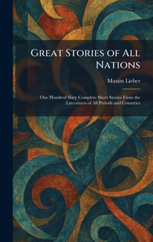 Great Stories of All Nations: One Hundred Sixty Complete Short Stories From the Literatures of All Periods and Countries