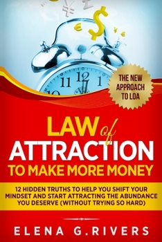Law Of Attraction to Make More Money: 12 Hidden Truths to Help You Shift Your Mindset and Start Attracting the Abundance You Deserve