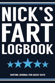 Nick's Fart Logbook Farting Journal For Gassy Guys: Nick Name Gift Funny Fart Joke Farting Noise Gag Gift Logbook Notebook Journal Guy Gift 6x9