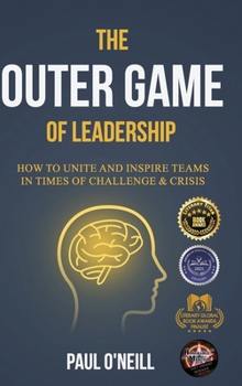 The Outer Game of Leadership: How to Unite and Inspire Teams in Times of Challenge and Crisis
