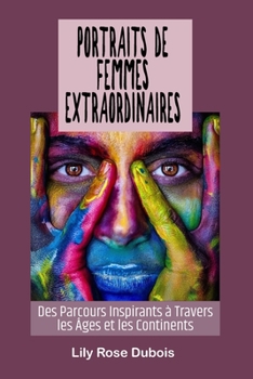 Portraits de Femmes Extraordinaires: Des Parcours Inspirants à Travers les Âges et les Continents (French Edition)