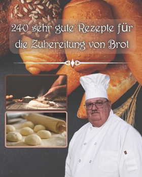 Paperback 240 sehr gute Rezepte für die Zubereitung von Brot: mit oder ohne Maschinen und mit Sauerteigbrötchen für jeden Geldbeutel [German] Book