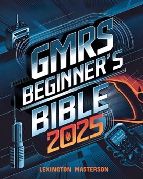 Paperback GMRS Beginner's Bible: Your Comprehensive Guide to General Mobile Radio Service: Licensing Requirements, Equipment Selection, Expert Insights, and Adv Book