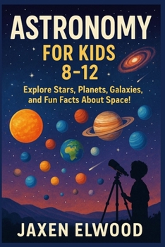 ASTRONOMY FOR KIDS 8-12: Explore Stars, Planets, Galaxies, and Fun Facts About Space!