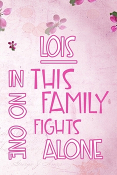 LOIS In This Family No One Fights Alone: Personalized Name Notebook/Journal Gift For Women Fighting Health Issues. Illness Survivor / Fighter Gift for ... Diary, Gratitude, Daily or Dream Journal.