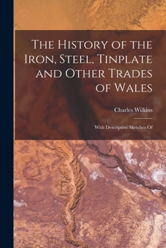Paperback The History of the Iron, Steel, Tinplate and Other Trades of Wales: With Descriptive Sketches Of Book