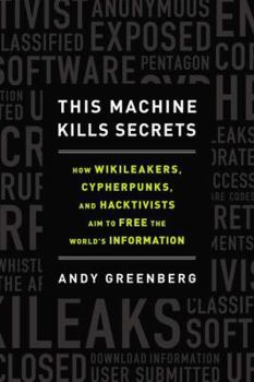 Hardcover This Machine Kills Secrets: How Wikileakers, Cypherpunks, and Hacktivists Aim to Free the World's Information Book
