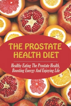 Paperback The Prostate Health Diet: Healthy Eating The Prostate Health, Boosting Energy And Enjoying Life Book