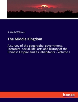 Paperback The Middle Kingdom: A survey of the geography, government, literature, social, life, arts and history of the Chinese Empire and its Inhabi Book