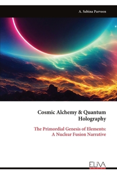 Cosmic Alchemy & Quantum Holography: The Primordial Genesis of Elements: A Nuclear Fusion Narrative