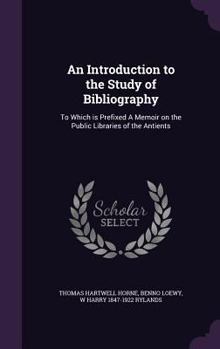Hardcover An Introduction to the Study of Bibliography: To Which is Prefixed A Memoir on the Public Libraries of the Antients Book