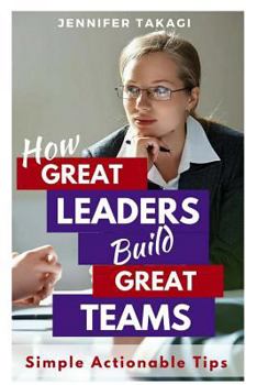 Paperback How Great Leaders Build Great Teams!: Simple, Actionable Tips Book