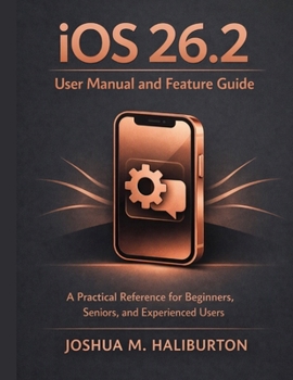 Paperback iOS 26.2 User Manual and Feature Guide: A Practical Reference for Beginners, Seniors, and Experienced Users Book