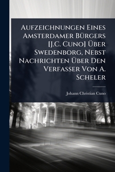 Paperback Aufzeichnungen Eines Amsterdamer BÃ1/4rgers [J.C. Cuno] Ã&#156;ber Swedenborg, Nebst Nachrichten Ã&#156;ber Den Verfasser Von A. Scheler [German] Book
