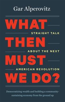 Hardcover What Then Must We Do?: Straight Talk about the Next American Revolution Book