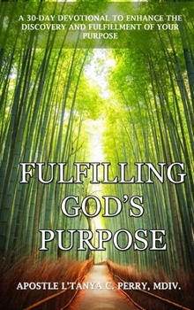 Fulfilling God's Purpose: A 30-Day Devotional to Enhance the Discovery and Fulfillment of Your Purpose