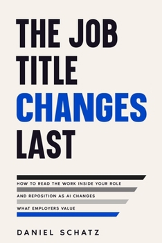 Paperback The Job Title Changes Last: How to Read the Work Inside Your Role and Reposition as AI Changes What Employers Value Book